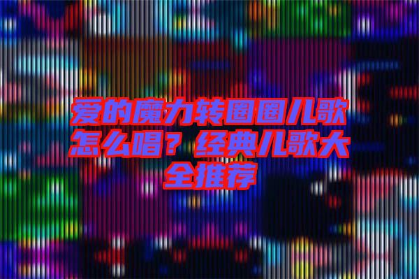 愛的魔力轉圈圈兒歌怎么唱？經典兒歌大全推薦