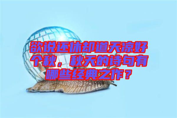 欲說還休卻道天涼好個秋，秋天的詩句有哪些經典之作？