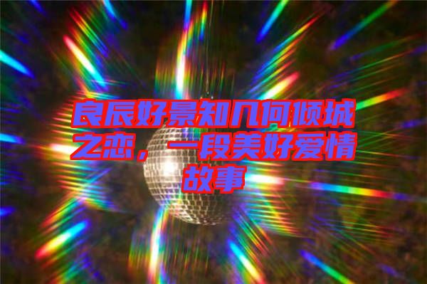 良辰好景知幾何傾城之戀，一段美好愛情故事
