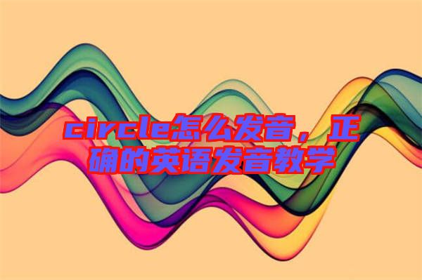 circle怎么發音，正確的英語發音教學