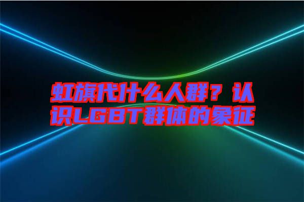 虹旗代什么人群？認識LGBT群體的象征