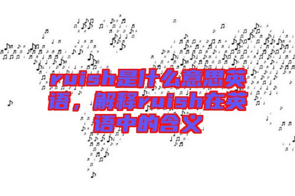 ruish是什么意思英語，解釋ruish在英語中的含義