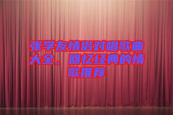 張學友情侶對唱歌曲大全，回憶經典的情歌推薦