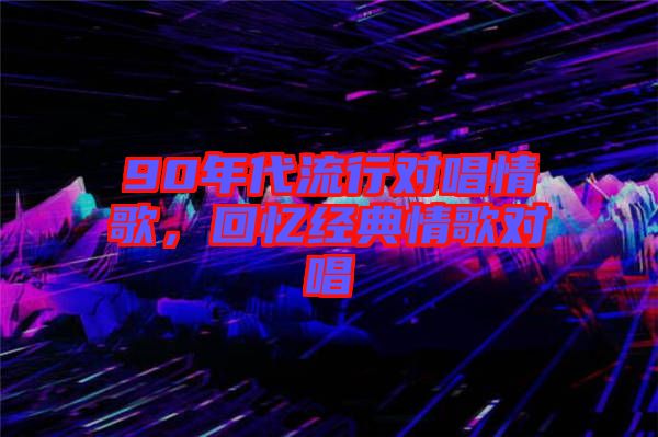 90年代流行對唱情歌，回憶經典情歌對唱