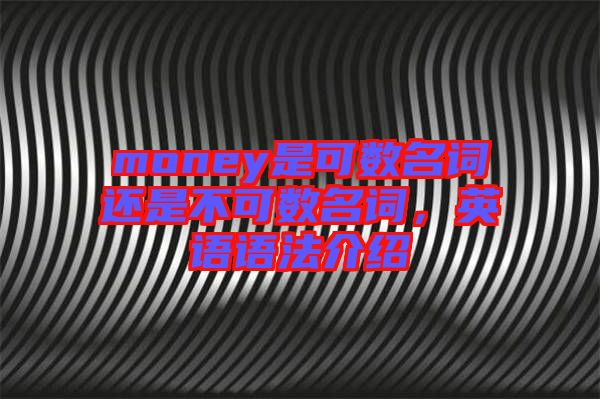 money是可數(shù)名詞還是不可數(shù)名詞，英語語法介紹