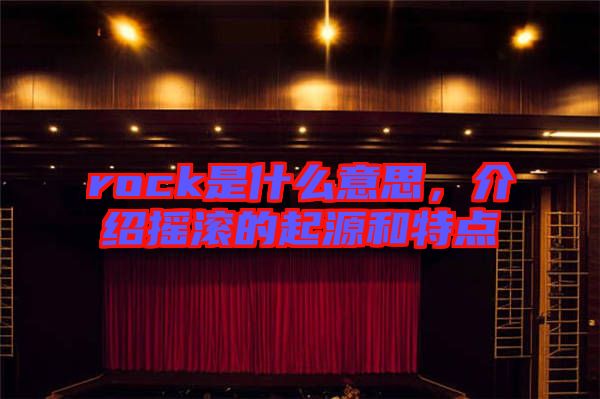 rock是什么意思，介紹搖滾的起源和特點