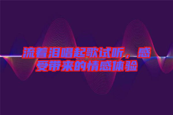 流著淚唱起歌試聽，感受帶來的情感體驗