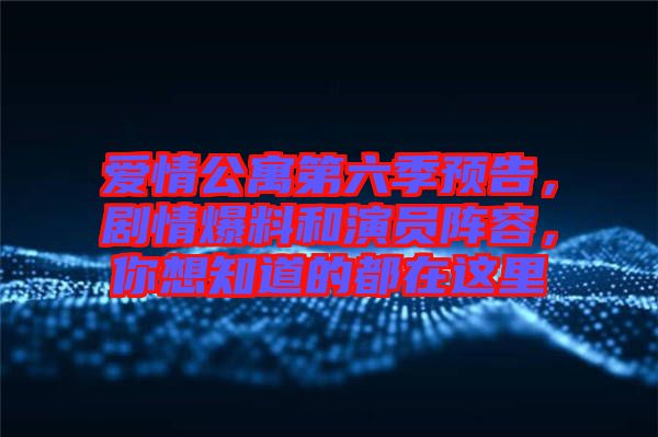 愛情公寓第六季預告，劇情爆料和演員陣容，你想知道的都在這里