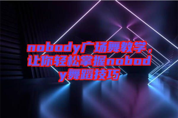 nobody廣場(chǎng)舞教學(xué)，讓你輕松掌握nobody舞蹈技巧