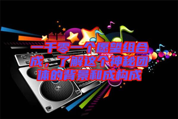 一千零一個(gè)愿望組合成，了解這個(gè)神秘團(tuán)體的背景和成構(gòu)成