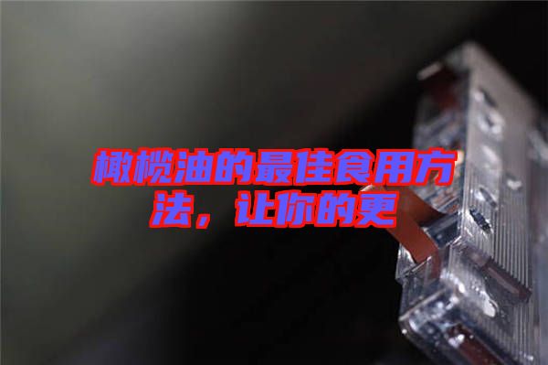 橄欖油的最佳食用方法，讓你的更