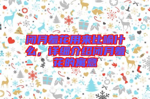 閉月羞花用來比喻什么，詳細介紹閉月羞花的寓意