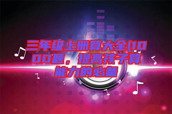 三年級上冊算大全(1000題，提高孩子算能力的必備