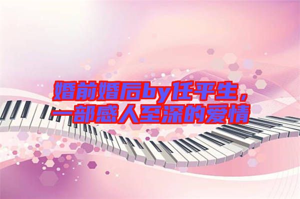 婚前婚后by任平生，一部感人至深的愛情