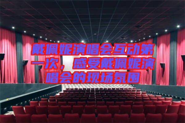 戴佩妮演唱會互動第一次，感受戴佩妮演唱會的現場氛圍