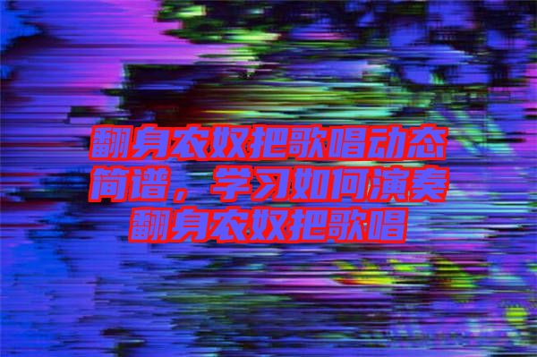 翻身農奴把歌唱動態簡譜，學習如何演奏翻身農奴把歌唱