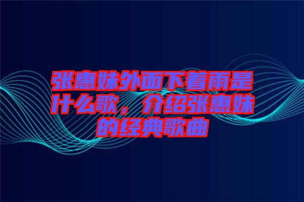 張惠妹外面下著雨是什么歌，介紹張惠妹的經典歌曲