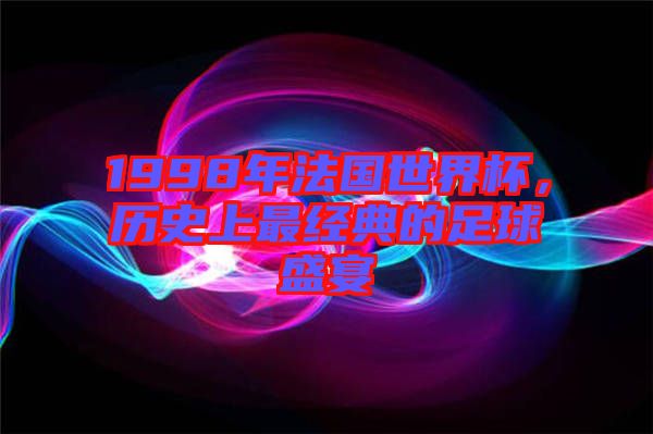 1998年法國(guó)世界杯，歷史上最經(jīng)典的足球盛宴