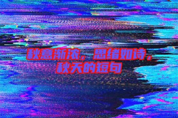 秋意漸濃，思緒如詩，秋天的短句