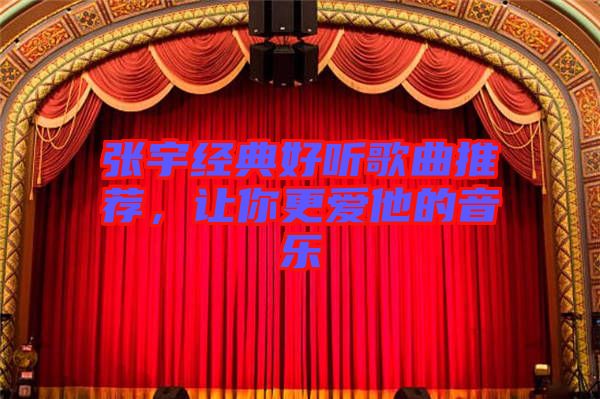 張宇經(jīng)典好聽(tīng)歌曲推薦，讓你更愛(ài)他的音樂(lè)