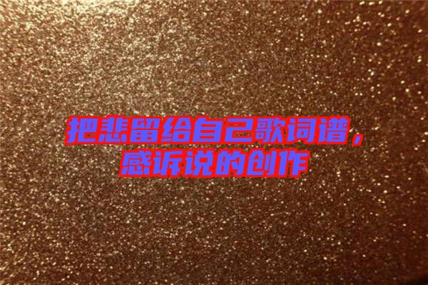 把悲留給自己歌詞譜，感訴說的創(chuàng)作