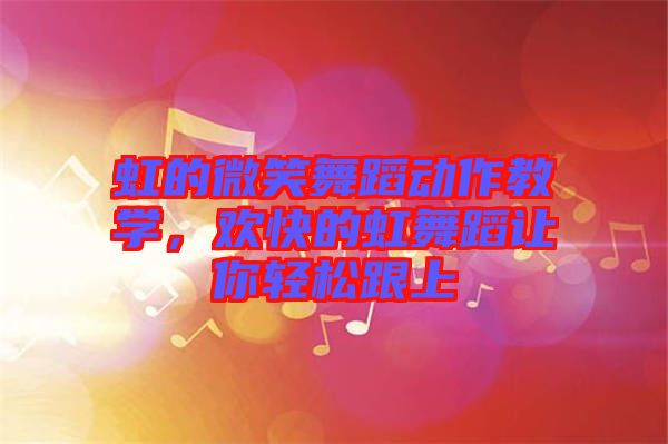 虹的微笑舞蹈動作教學(xué)，歡快的虹舞蹈讓你輕松跟上