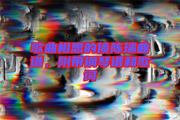 歌曲相思的債陳瑞曲譜，附帶鋼琴譜和歌詞