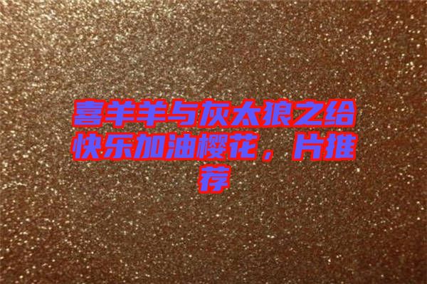 喜羊羊與灰太狼之給快樂加油櫻花，片推薦