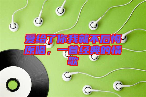 愛給了你我就不后悔原唱，一首經(jīng)典的情歌