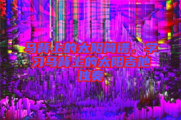 馬背上的太陽簡譜，學習馬背上的太陽吉他獨奏