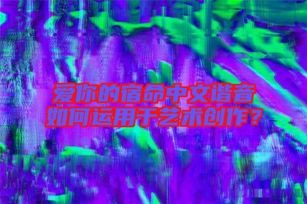愛你的宿命中文諧音如何運用于藝術創作？