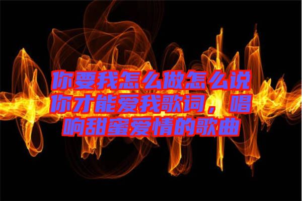 你要我怎么做怎么說你才能愛我歌詞，唱響甜蜜愛情的歌曲