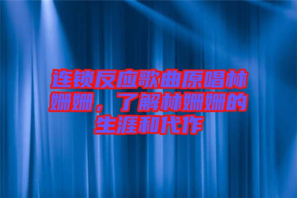 連鎖反應(yīng)歌曲原唱林姍姍，了解林姍姍的生涯和代作