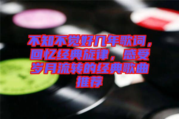 不知不覺(jué)好幾年歌詞，回憶經(jīng)典旋律，感受歲月流轉(zhuǎn)的經(jīng)典歌曲推薦