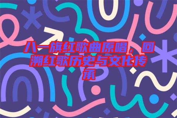 八一旗紅歌曲原唱，回溯紅歌歷史與文化傳承