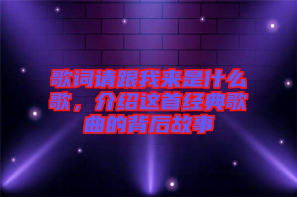 歌詞請跟我來是什么歌，介紹這首經典歌曲的背后故事