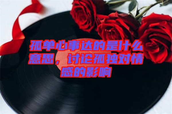孤單心事達的是什么意思，討論孤獨對情感的影響