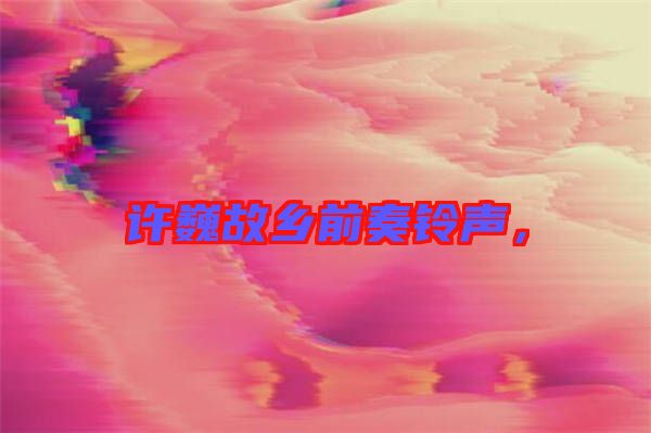 許巍故鄉前奏鈴聲，
