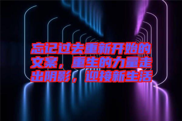 忘記過去重新開始的文案，重生的力量走出陰影，迎接新生活