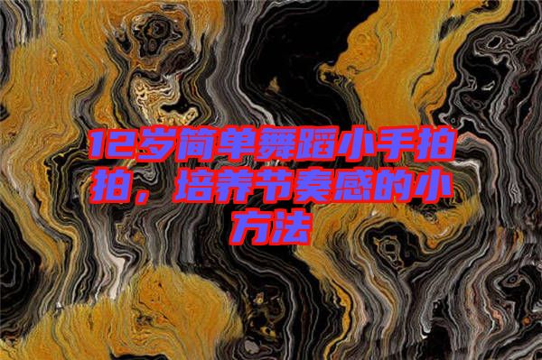 12歲簡(jiǎn)單舞蹈小手拍拍，培養(yǎng)節(jié)奏感的小方法