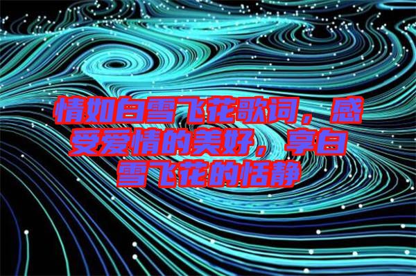 情如白雪飛花歌詞，感受愛情的美好，享白雪飛花的恬靜