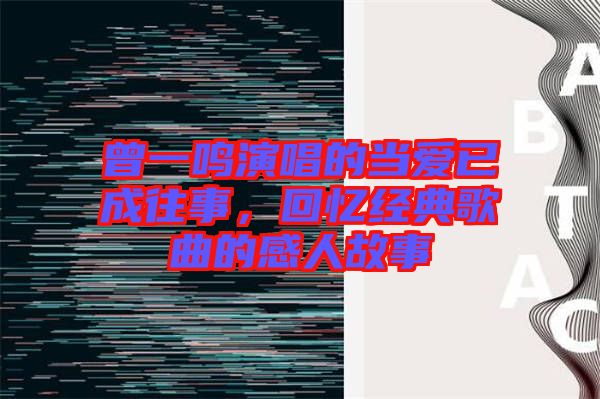 曾一鳴演唱的當愛已成往事，回憶經(jīng)典歌曲的感人故事