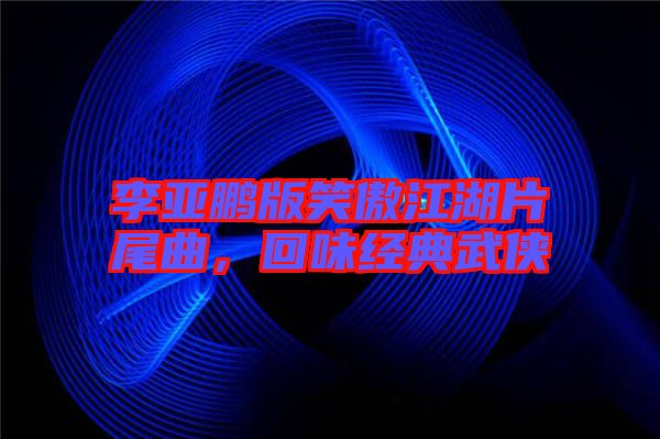 李亞鵬版笑傲江湖片尾曲，回味經典武俠