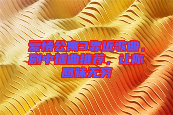 愛情公寓3靠近歌曲，劇中插曲推薦，讓你回味無窮