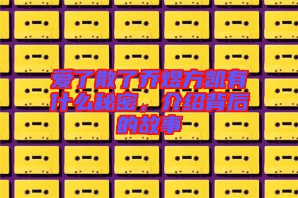 愛了散了喬煜方凱有什么秘密，介紹背后的故事
