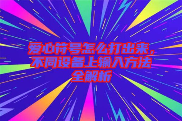 愛心符號(hào)怎么打出來，不同設(shè)備上輸入方法全解析