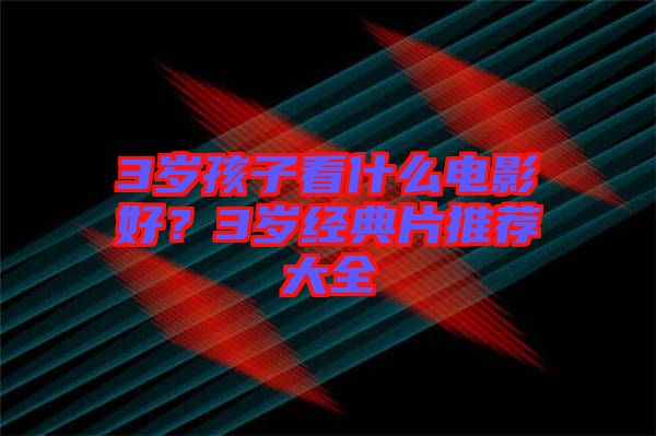 3歲孩子看什么電影好？3歲經典片推薦大全