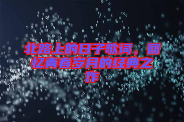 北路上的日子歌詞，回憶青春歲月的經典之作