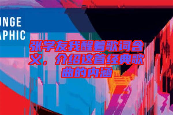 張學(xué)友我醒著歌詞含義，介紹這首經(jīng)典歌曲的內(nèi)涵