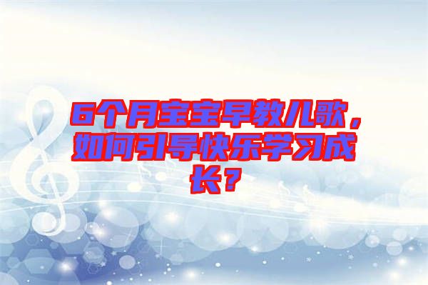 6個月寶寶早教兒歌，如何引導快樂學習成長？